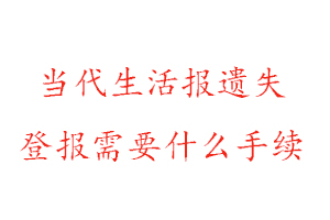當代生活報遺失登報需要什么手續找我要登報網