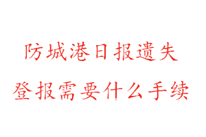 防城港日報遺失登報需要什么手續找我要登報網