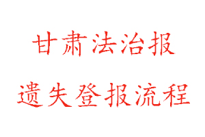 甘肅法治報(bào)遺失登報(bào)流程找我要登報(bào)網(wǎng)