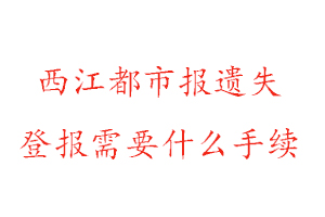 西江都市報遺失登報需要什么手續找我要登報網