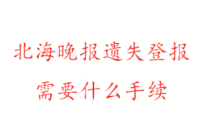 北海晚報(bào)遺失登報(bào)需要什么手續(xù)找我要登報(bào)網(wǎng)