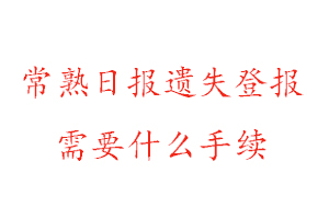 常熟日報遺失登報需要什么手續找我要登報網