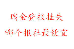 瑞金登報掛失,瑞金登報掛失哪個報社最便宜找我要登報網
