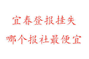 宜春登報掛失,宜春登報掛失哪個報社最便宜找我要登報網
