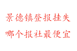 景德鎮登報掛失,景德鎮登報掛失哪個報社最便宜找我要登報網