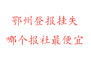 鄂州登報掛失，鄂州登報掛失哪個報社最便宜找我要登報網
