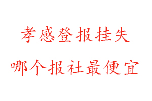 孝感登報掛失,孝感登報掛失哪個報社最便宜找我要登報網