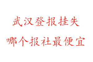 武漢登報掛失，武漢登報掛失哪個報社最便宜找我要登報網(wǎng)