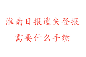 淮南日報遺失登報需要什么手續找我要登報網