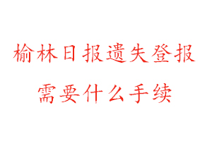 榆林日報遺失登報需要什么手續(xù)找我要登報網(wǎng)