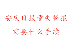 安慶日報遺失登報需要什么手續找我要登報網
