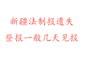 新疆法制報(bào)遺失登報(bào)一般幾天見報(bào)找我要登報(bào)網(wǎng)