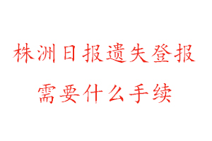 株洲日報遺失登報需要什么手續找我要登報網