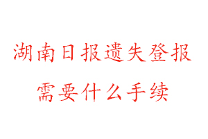 湖南日報遺失登報需要什么手續(xù)找我要登報網(wǎng)