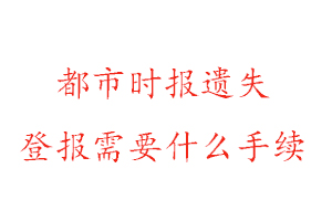 都市時報遺失登報需要什么手續(xù)找我要登報網(wǎng)