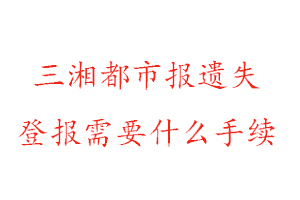 三湘都市報遺失登報需要什么手續找我要登報網