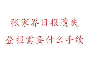 張家界日報遺失登報需要什么手續找我要登報網