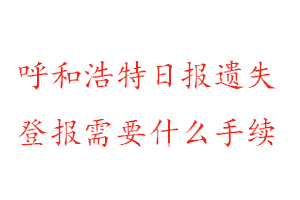 呼和浩特日報遺失登報需要什么手續找我要登報網