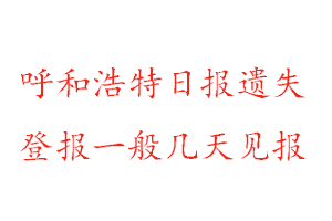 呼和浩特日報遺失登報一般幾天見報找我要登報網