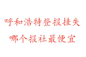 呼和浩特登報掛失，呼和浩特登報掛失哪個報社最便宜找我要登報網(wǎng)