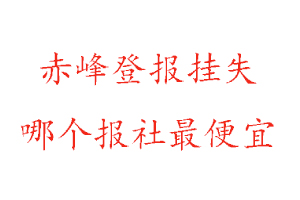 赤峰登報掛失,赤峰登報掛失哪個報社最便宜找我要登報網