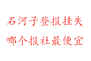 石河子登報掛失，石河子登報掛失哪個報社最便宜找我要登報網