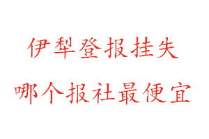 伊犁登報掛失，伊犁登報掛失哪個報社最便宜找我要登報網