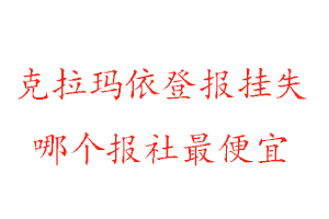 克拉瑪依登報(bào)掛失，克拉瑪依登報(bào)掛失哪個(gè)報(bào)社最便宜找我要登報(bào)網(wǎng)