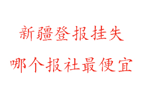 新疆登報掛失，新疆登報掛失哪個報社最便宜找我要登報網(wǎng)