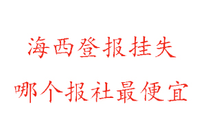海西登報掛失,海西登報掛失哪個報社最便宜找我要登報網