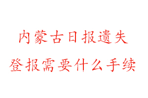 內(nèi)蒙古日?qǐng)?bào)遺失登報(bào)需要什么手續(xù)找我要登報(bào)網(wǎng)