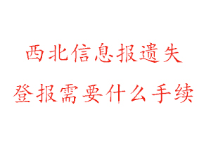 西北信息報遺失登報需要什么手續(xù)找我要登報網(wǎng)