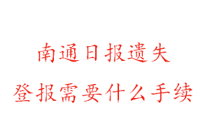 南通日報遺失登報需要什么手續找我要登報網