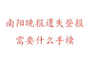 南陽晚報遺失登報需要什么手續找我要登報網