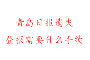 青島日報遺失登報需要什么手續找我要登報網