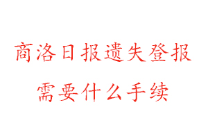 商洛日報遺失登報需要什么手續找我要登報網