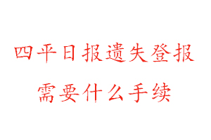 四平日報遺失登報需要什么手續找我要登報網