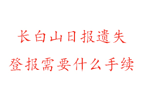 長白山日報遺失登報需要什么手續(xù)找我要登報網(wǎng)