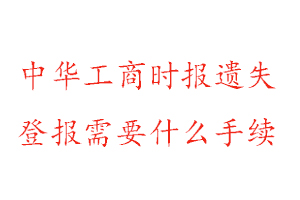 中華工商時報遺失登報需要什么手續找我要登報網