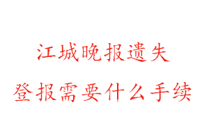 江城晚報遺失登報需要什么手續找我要登報網