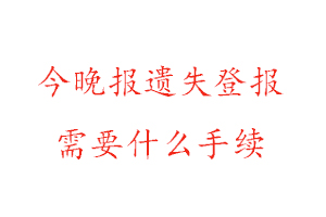 今晚報(bào)遺失登報(bào)需要什么手續(xù)找我要登報(bào)網(wǎng)