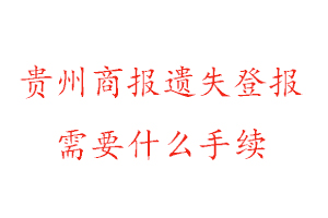貴州商報(bào)遺失登報(bào)需要什么手續(xù)找我要登報(bào)網(wǎng)
