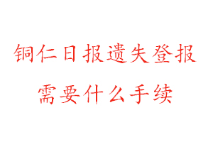 銅仁日報遺失登報需要什么手續找我要登報網
