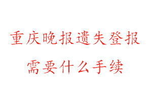 重慶晚報遺失登報需要什么手續找我要登報網