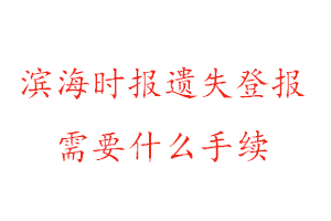 濱海時報(bào)遺失登報(bào)需要什么手續(xù)找我要登報(bào)網(wǎng)
