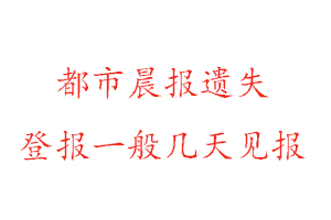 都市晨報(bào)遺失登報(bào)一般幾天見(jiàn)報(bào)找我要登報(bào)網(wǎng)