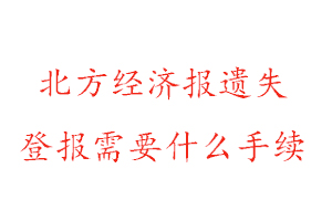 北方經(jīng)濟(jì)報(bào)遺失登報(bào)需要什么手續(xù)找我要登報(bào)網(wǎng)