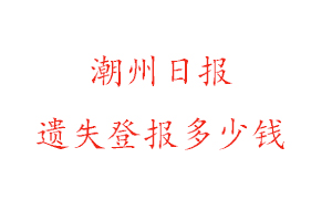 潮州日報遺失登報多少錢找我要登報網(wǎng)