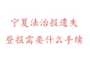 寧夏法治報遺失登報需要什么手續找我要登報網