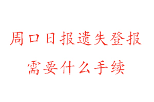 周口日報遺失登報需要什么手續找我要登報網